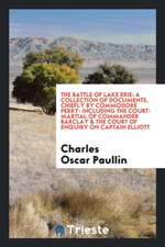 The Battle of Lake Erie: A Collection of Documents, Chiefly by Commodore Perry: Including the Court-Martial of Commander Barclay & the Court of