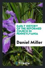 Early History of the Reformed Church in Pennsylvania. by Daniel Miller. with Introduction by Prof. W. J. Hinke, D. D