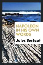 Napoleon in His Own Words from the French of Jules Bertaut