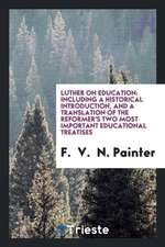 Luther on Education: Including a Historical Introduction, and a Translation of the Reformer's Two Most Important Educational Treatises. --