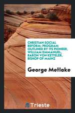 Christian Social Reform: Program Outlined by Its Pioneer, William Emmanuel, Baron Von Ketteler, Bishop of Mainz