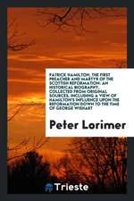 Patrick Hamilton, the First Preacher and Martyr of the Scottish Reformation: An Historical Biography, Collected from Original Sources, Including a Vie
