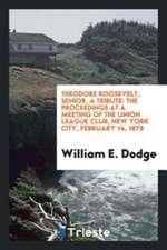 Theodore Roosevelt, Senior, a Tribute: The Proceedings at a Meeting of the Union League Club ...