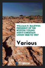 William H. Baldwin: President of the Boston Young Men's Christian Union 1868 ...