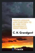 French Lessons and Exercises ...: To Be Used with Grandgent's Short French ...