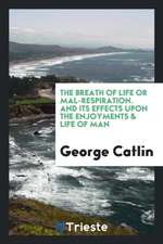 The Breath of Life or Mal-Respiration: And Its Effects Upon the Enjoyments & Life of Man