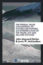 The Federal Trade Commission: Its Nature and Powers; An Interpretation of ...