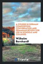 A Course in German Composition, Conversation and Grammar Review for Use in Schools and Colleges