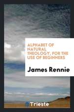 Alphabet of Natural Theology, for the Use of Beginners