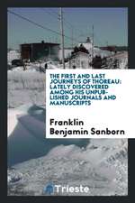 The First and Last Journeys of Thoreau: Lately Discovered Among His Unpublished Journals and Manuscripts