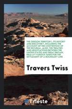 The Oregon Territory, Its History and Discovery, Including the Account of the Convention of the Escurial, Also, the Treaties and Negotiations Between