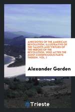 Anecdotes of the American Revolution, Illustrative of the Talents and Virtues of the Heroes of the Revolution, Who Acted the Most Conspicuous Parts Th