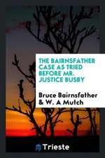 The Bairnsfather Case as Tried Before Mr. Justice Busby, Defence by Bruce Bairnsfather, Prosecution by W. A. Mutch