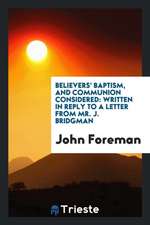 Believers' Baptism, and Communion Considered: Written in Reply to a Letter from Mr. J. Bridgman