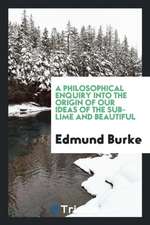 A Philosophical Enquiry Into the Origin of Our Ideas of the Sublime and Beautiful [electronic Resource]