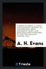 Turner on Birds: A Short and Succinct History of the Principal Birds Noticed by Pliny and Aristotle First Published by Doctor William T