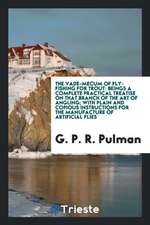 The Vade-Mecum of Fly-Fishing for Trout: Beings a Complete Practical Treatise on That Branch of the Art of Angling; With Plain and Copious Instruction