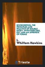 Bookkeeping; The Principles and Practice of Double Entry; With Exercises, Key and an Appendix of Forms