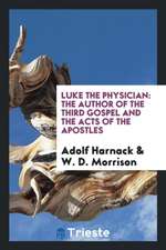 Luke the Physician: The Author of the Third Gospel and the Acts of the Apostles