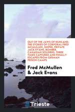 Out of the Jaws of Hunland; The Stories of Corporal Fred McMullen, Sniper, Private Jack Evans, Bomber, Canadian Soldiers, Three Times Captured and Fin