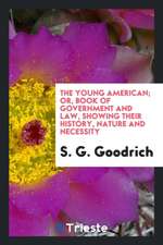 The Young American; Or, Book of Government and Law, Showing Their History, Nature and Necessity