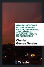 General Gordon's Letters from the Crimea, the Danube, and Armenia; August 18, 1854, to November 1858