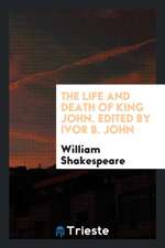 The Life and Death of King John. Edited by Ivor B. John