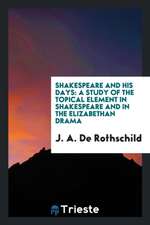 Shakespeare and His Days: A Study of the Topical Element in Shakespeare and in the Elizabethan Drama