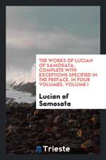 The Works of Lucian of Samosata, Complete with Exceptions Specified in the Preface. in Four Volumes. Volume I