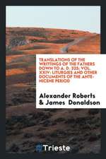 Translations of the Writtings of the Fathers Down to A. D. 325; Vol. XXIV: Liturgies and Other Documents of the Ante-Nicene Period