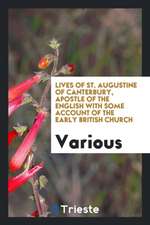 Lives of St. Augustine of Canterbury, Apostle of the English with Some Account of the Early British Church