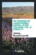 The Writings of James Russell Lowell, in Ten Volumes, Vol. X: Poems, IV