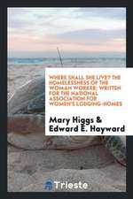 Where Shall She Live? the Homelessness of the Woman Worker; Written for the National Association for Women's Lodging-Homes