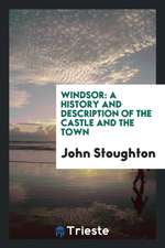 Windsor: A History and Description of the Castle and the Town