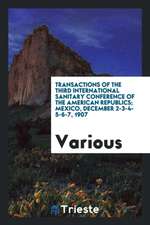 Transactions of the Third International Sanitary Conference of the American Republics; Mexico, December 2-3-4-5-6-7, 1907