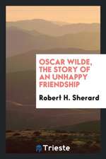 Oscar Wilde, the Story of an Unhappy Friendship