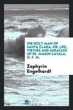 The Holy Man of Santa Clara; Or, Life, Virtues and Miracles of Fr. Magin Catala, O. F. M.