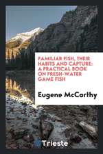 Familiar Fish, Their Habits and Capture: A Practical Book on Fresh-Water Game Fish