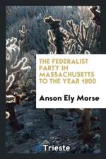 The Federalist Party in Massachusetts to the Year 1800