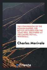 The Conversion of the Roman Empire; The Boyle Lectures for the Year 1864, Delivered at the Chapel Royal, Whitehall