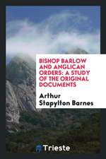 Bishop Barlow and Anglican Orders: A Study of the Original Documents