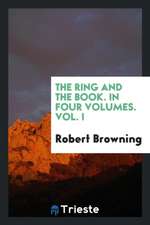 The Ring and the Book. in Four Volumes. Vol. I