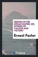 Heroes of the Indian Empire; Or, Stories of Valour and Victory