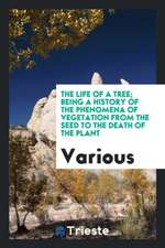 The Life of a Tree; Being a History of the Phenomena of Vegetation from the Seed to the Death of the Plant