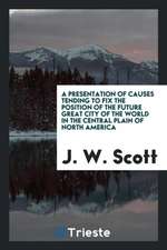 A Presentation of Causes Tending to Fix the Position of the Future Great City of the World in the Central Plain of North America