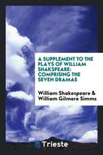 A Supplement to the Plays of William Shakspeare: Comprising the Seven Dramas