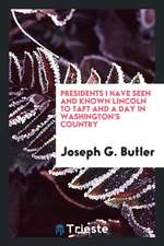 Presidents I Have Seen and Known Lincoln to Taft and a Day in Washington's Country