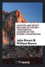 Memoir and Select Remains of the Rev. John Brown, Minister of the Gospel, Haddington;