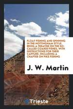 Float Fishing and Spinning in the Nottingham Style. Being a Treatise on the So-Called Coarse Fishes, with Instructions for Their Capture. Including a