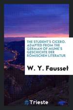 The Student's Cicero. Adapted from the German of Munk's Geschichte Der Römischen Literatur